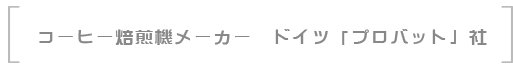 コーヒー焙煎機メーカー　ドイツ「プロバット」社