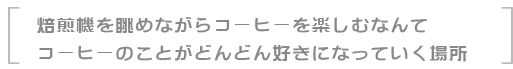 焙煎機を眺めながらコーヒーを楽しむなんてコーヒーのことがどんどん好きになっていく場所