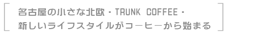 名古屋の小さな北欧・TRUNK COFFEE・新しいライフスタイルがコーヒーから始まる